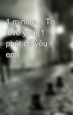 1 minute... To love you (1 phút để yêu em)