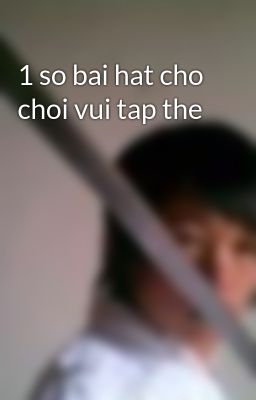 1 so bai hat cho choi vui tap the