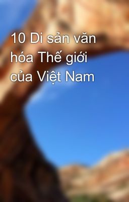 10 Di sản văn hóa Thế giới của Việt Nam
