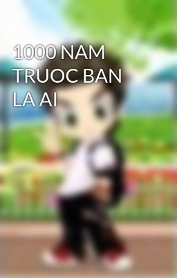 1000 NAM TRUOC BAN LA AI