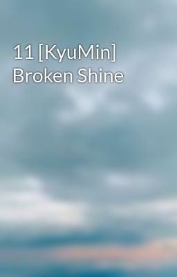 11 [KyuMin] Broken Shine