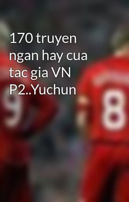 170 truyen ngan hay cua tac gia VN P2..Yuchun