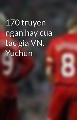 170 truyen ngan hay cua tac gia VN.  Yuchun