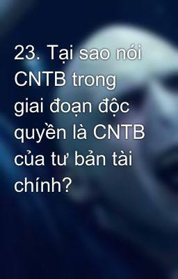 23. Tại sao nói CNTB trong giai đoạn độc quyền là CNTB của tư bản tài chính?