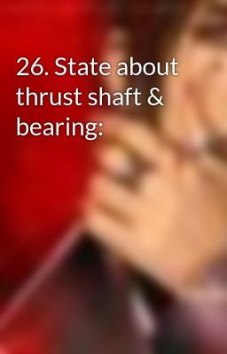 26. State about thrust shaft & bearing: