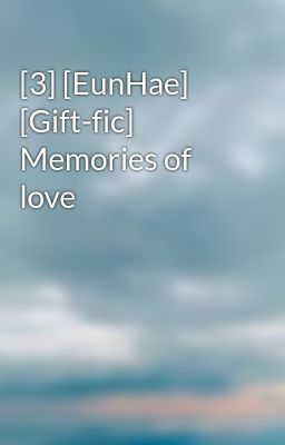 [3] [EunHae] [Gift-fic] Memories of love