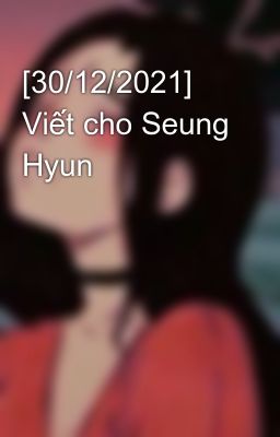 [30/12/2021] Viết cho Seung Hyun