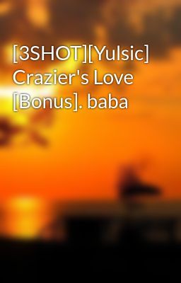[3SHOT][Yulsic] Crazier's Love [Bonus]. baba