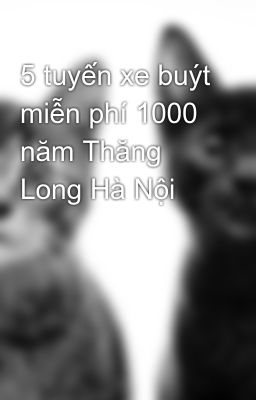 5 tuyến xe buýt miễn phí 1000 năm Thăng Long Hà Nội