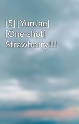 [5] [YunJae] [One-shot] Strawberry!!!