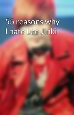 55 reasons why I hate Lee Jinki
