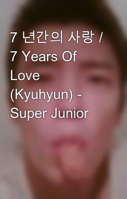7 년간의 사랑 / 7 Years Of Love (Kyuhyun) - Super Junior