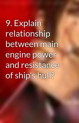 9. Explain relationship between main engine power and resistance of ship's hull?