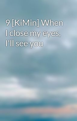 9 [KiMin] When I close my eyes, I'll see you