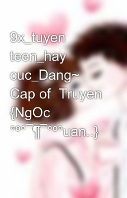 9x_tuyen teen_hay cuc_Dang~ Cap of  Truyen {NgOc °º°¯¶¯°º°uan..}