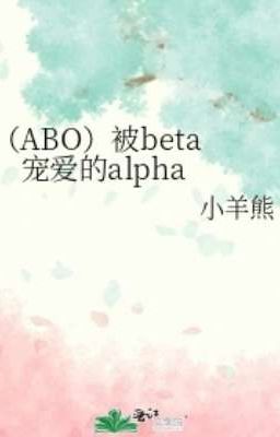 ( ABO ) Bị Beta Sủng Ái Alpha