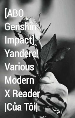 [ABO Genshin Impact] Yandere!Various Modern X Reader |Của Tôi|