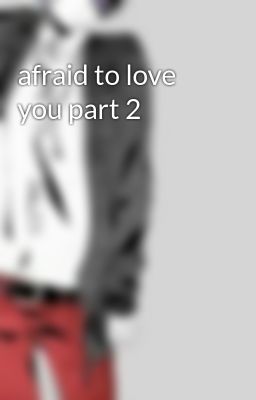 afraid to love you part 2