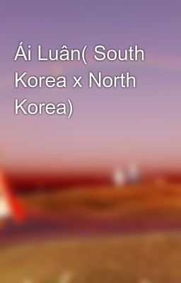 Ái Luân( South Korea x North Korea)