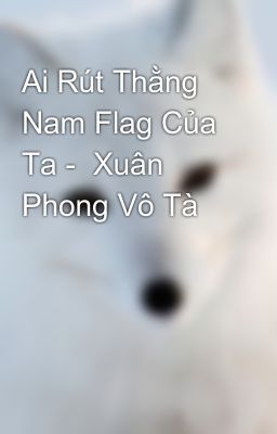 Ai Rút Thằng Nam Flag Của Ta -  Xuân Phong Vô Tà