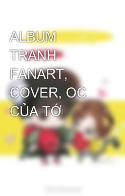 ALBUM TRANH FANART, COVER, OC CỦA TỚ