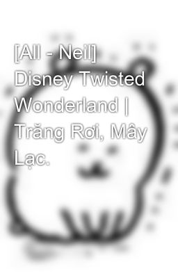 [All - Neil] Disney Twisted Wonderland | Trăng Rơi, Mây Lạc.