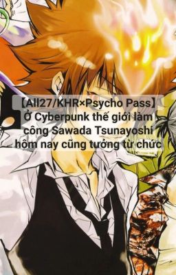 【All27/KHR×Psycho Pass】Ở Cyberpunk thế giới...Sawada Tsunayoshi...tưởng từ chức