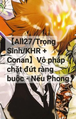 【All27/Trọng Sinh/KHR + Conan】Vô pháp chặt đứt ràng buộc - Nếu Phong