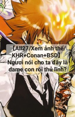 【All27/Xem ảnh thể/KHR+Conan+BSD】Ngươi nói cho ta đây là dame con rối thủ lĩnh?