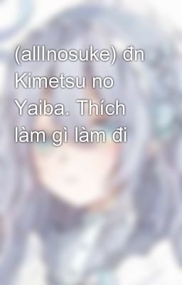 (allInosuke) đn Kimetsu no Yaiba. Thích làm gì làm đi 