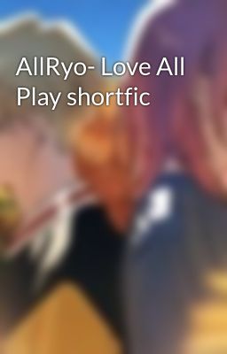 AllRyo- Love All Play shortfic