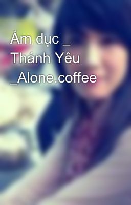 Ám dục _ Thánh Yêu _Alone.coffee