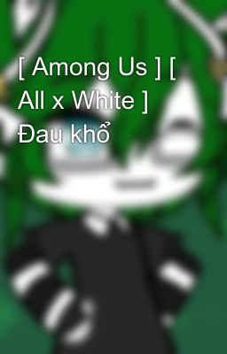 [ Among Us ] [ All x White ] Đau khổ