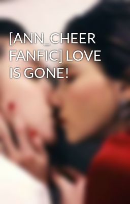 [ANN_CHEER FANFIC] LOVE IS GONE!