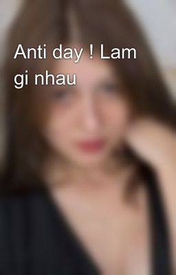 Anti day ! Lam gi nhau😏😏😏