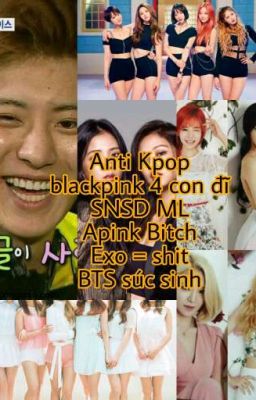 ANTI KPOP (BLACK PINK,  APINK,  SNSD,  EXID, EXO, BIG BANG, BTS, GOT 7,....)