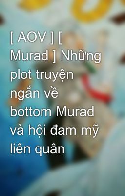 [ AOV ] [ Murad ] Những plot truyện ngắn về bottom Murad và hội đam mỹ liên quân