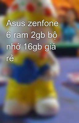Asus zenfone 6 ram 2gb bộ nhớ 16gb giá rẻ