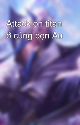 Attack on titan ở cùng bọn Au 