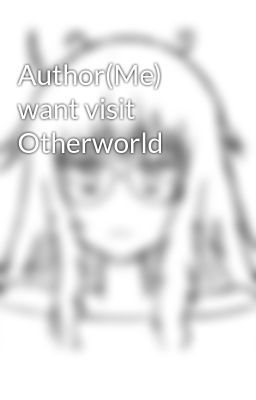 Author(Me) want visit Otherworld
