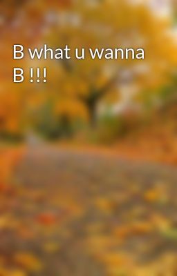 B what u wanna B !!!
