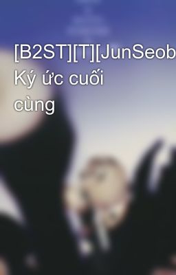 [B2ST][T][JunSeob] Ký ức cuối cùng