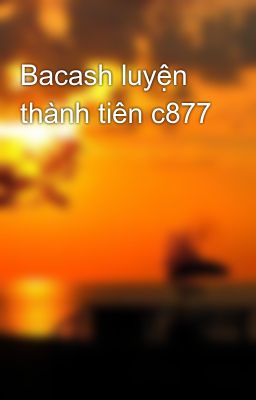 Bacash luyện thành tiên c877