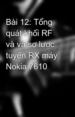 Bài 12: Tổng quát khối RF và và sơ lược tuyến RX máy Nokia 7610