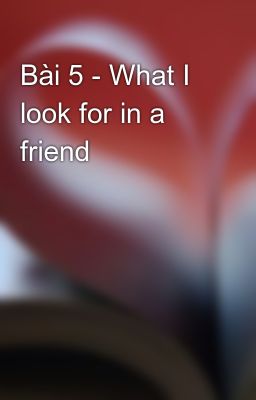 Bài 5 - What I look for in a friend