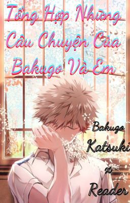 [Bakugo x Reader] Tổng Hợp Những Câu Chuyện Của Bakugo Và Em