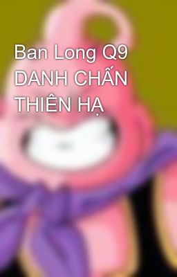 Ban Long Q9 DANH CHẤN THIÊN HẠ