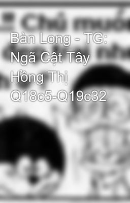 Bàn Long - TG: Ngã Cật Tây Hồng Thị Q18c5-Q19c32