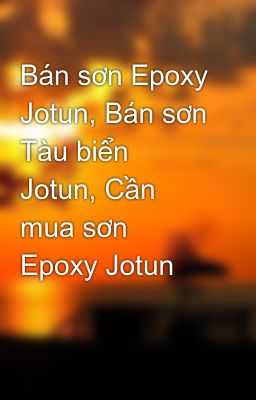 Bán sơn Epoxy Jotun, Bán sơn Tàu biển Jotun, Cần mua sơn Epoxy Jotun