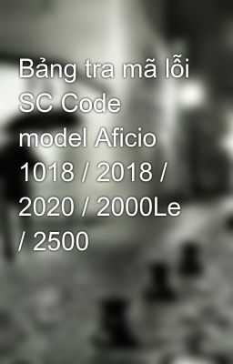 Bảng tra mã lỗi SC Code model Aficio 1018 / 2018 / 2020 / 2000Le / 2500
